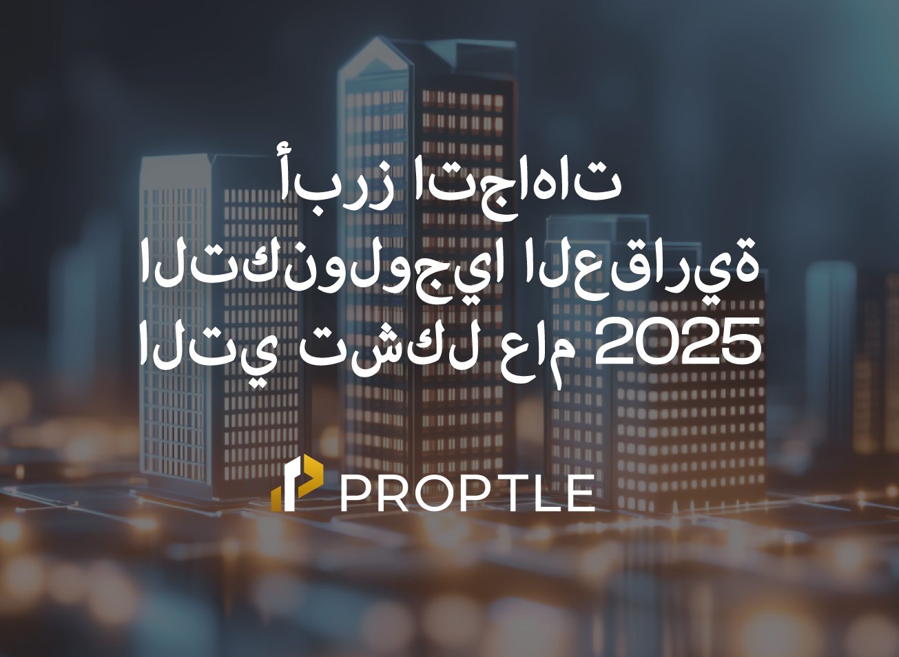 

**أبرز اتجاهات التكنولوجيا العقارية التي تشكل عام 2025**